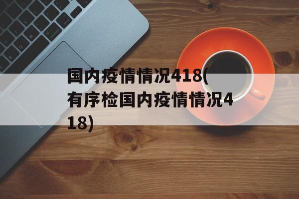 国内疫情情况418(有序检国内疫情情况418)